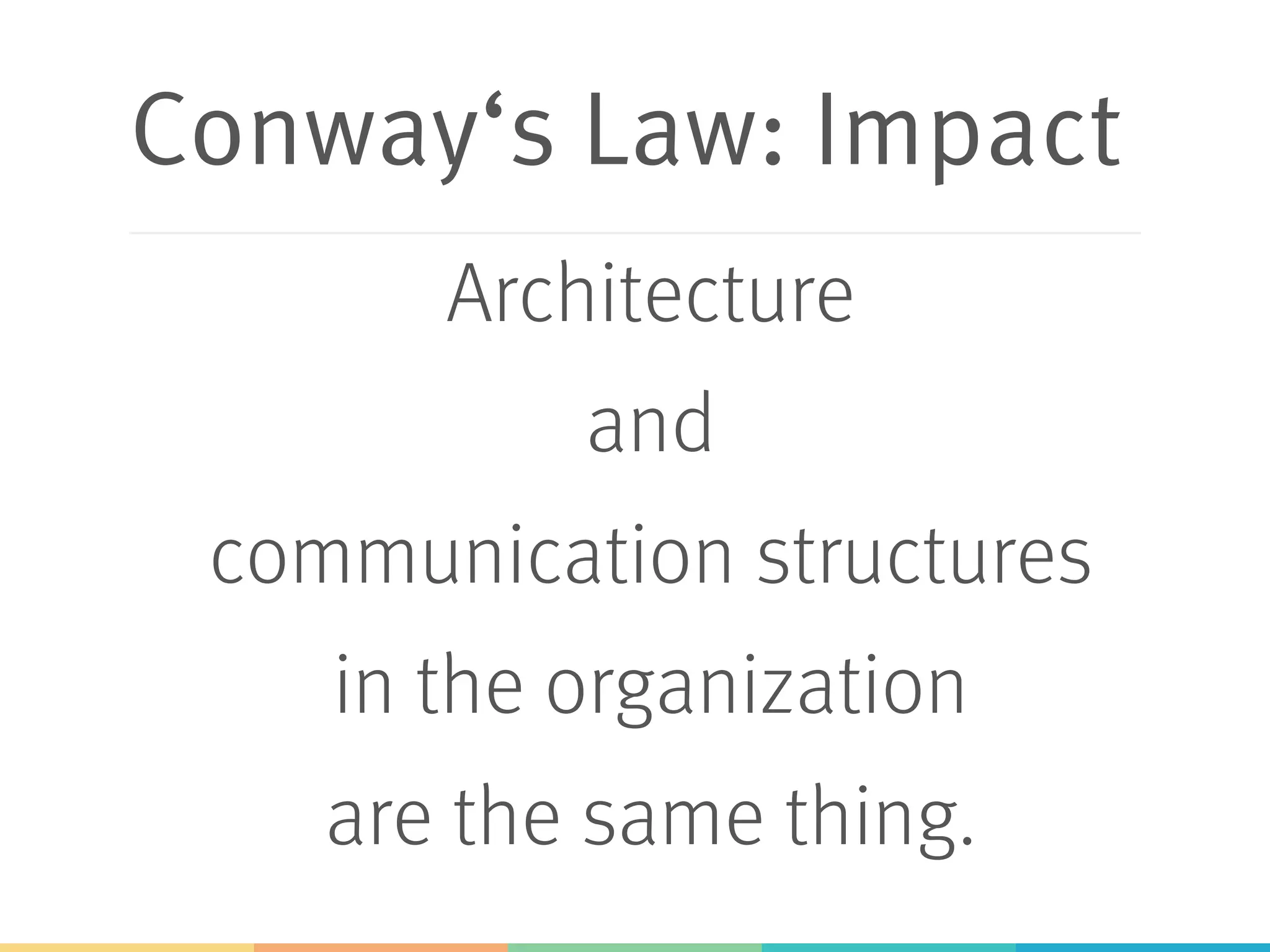 Conway‘s Law: Impact Architecture and communication structures in the organization are the same thing. 
