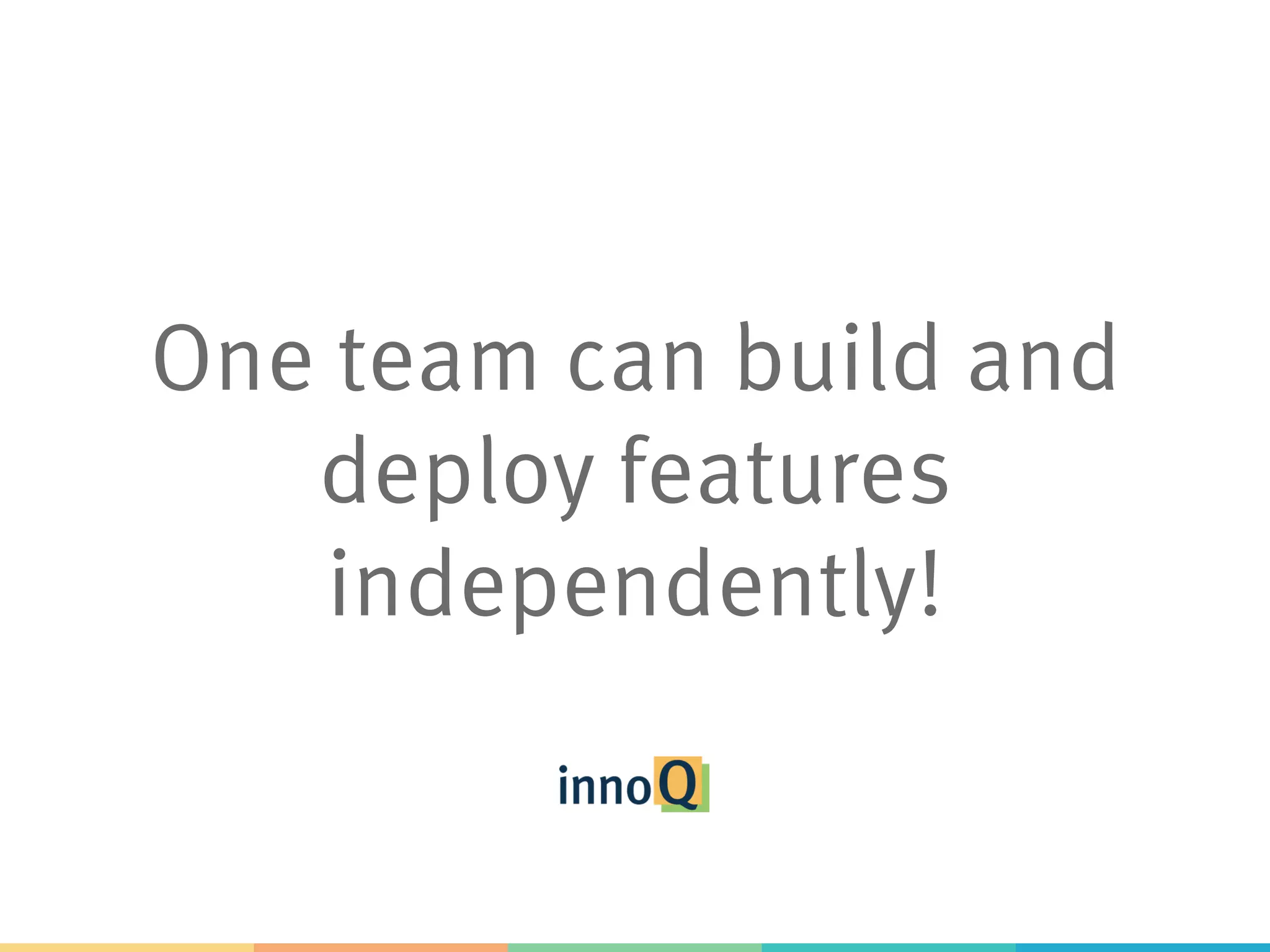 One team can build and deploy features independently! 