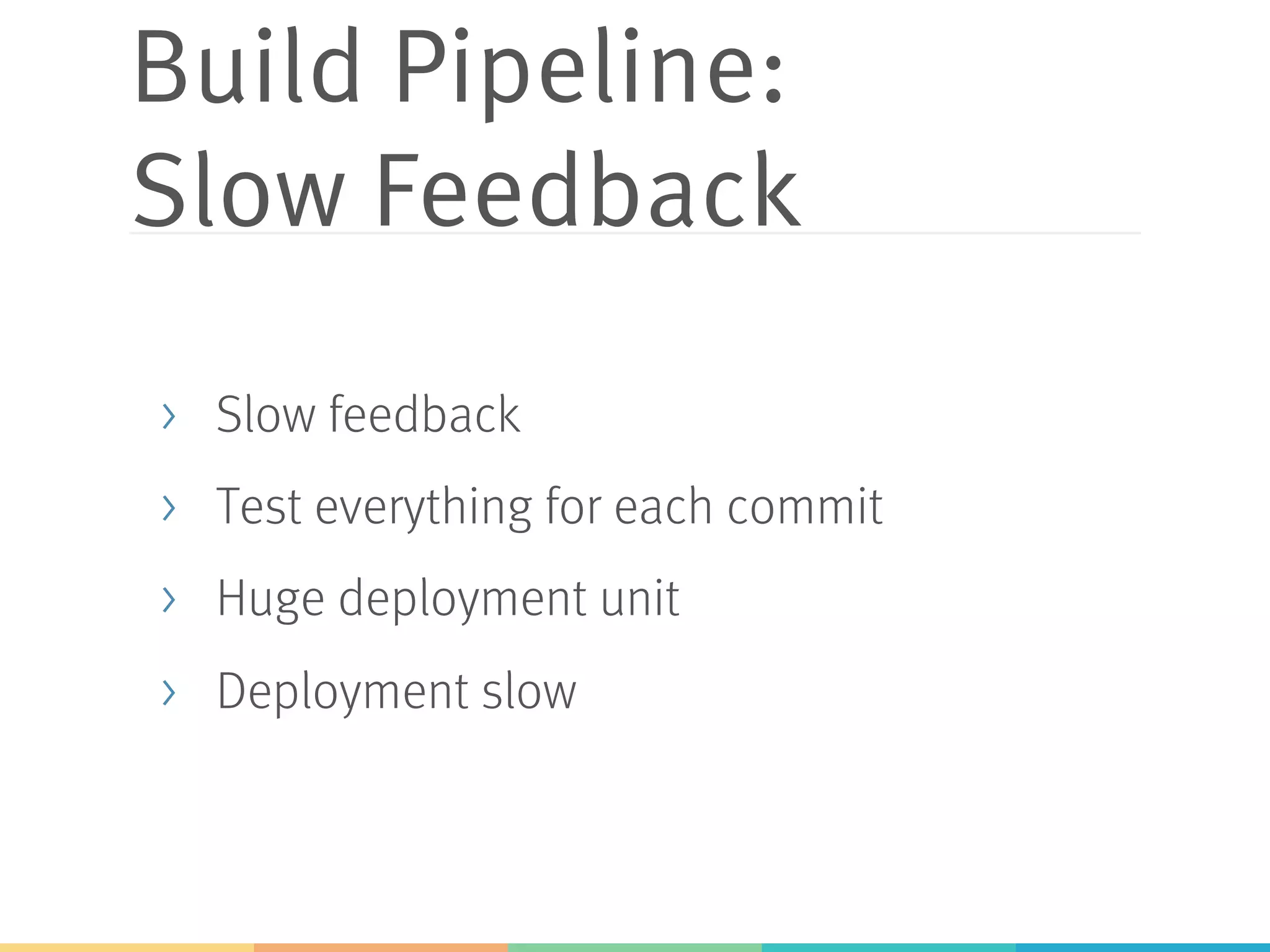 Build Pipeline: Slow Feedback >  Slow feedback >  Test everything for each commit >  Huge deployment unit >  Deployment slow 