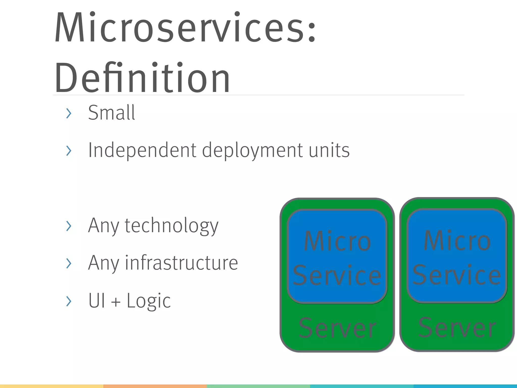 Server Server Microservices: Definition >  Small >  Independent deployment units >  Any technology >  Any infrastructure >  UI + Logic Micro Service Micro Service 