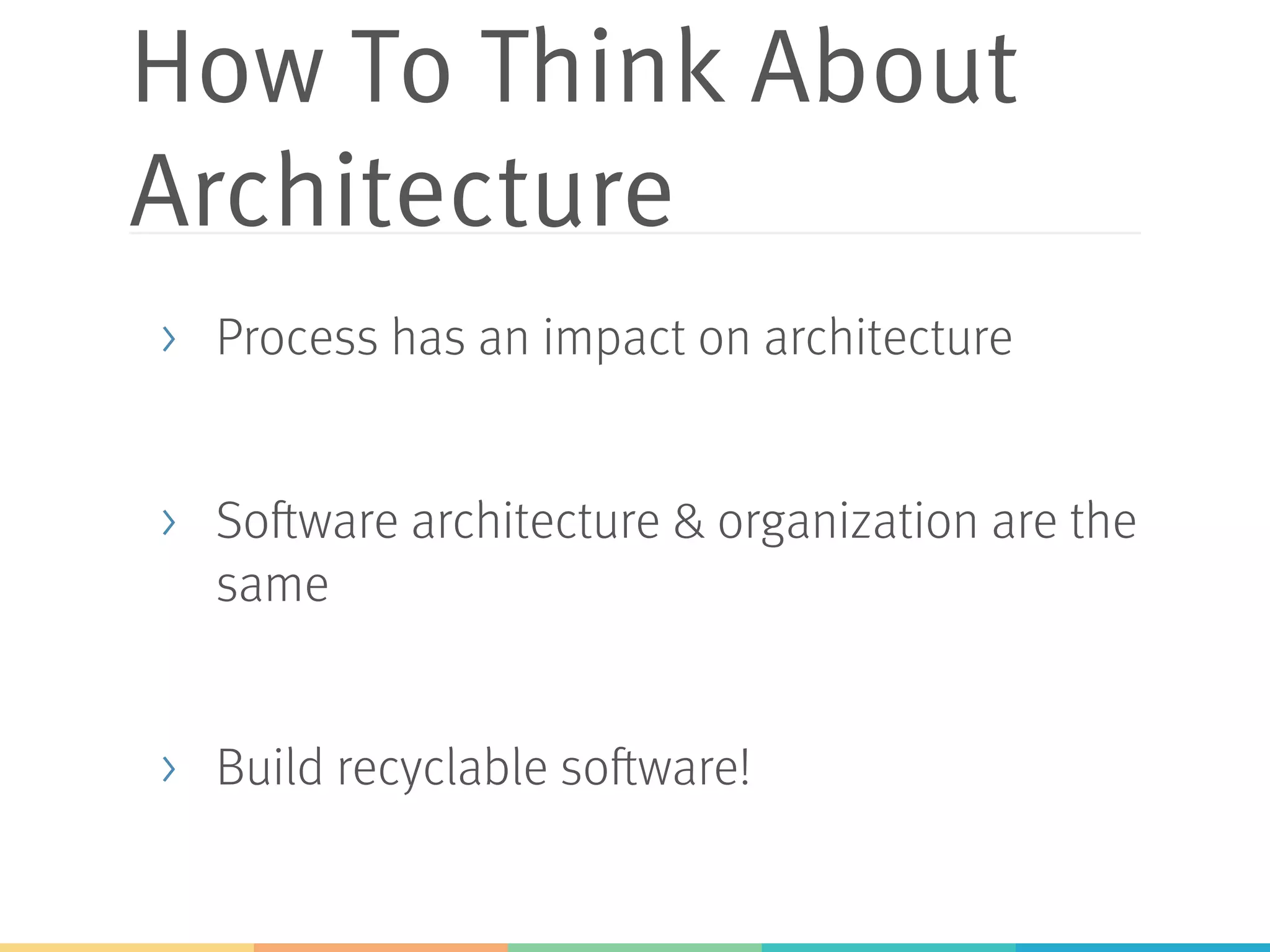 How To Think About Architecture >  Process has an impact on architecture >  Software architecture & organization are the same >  Build recyclable software! 