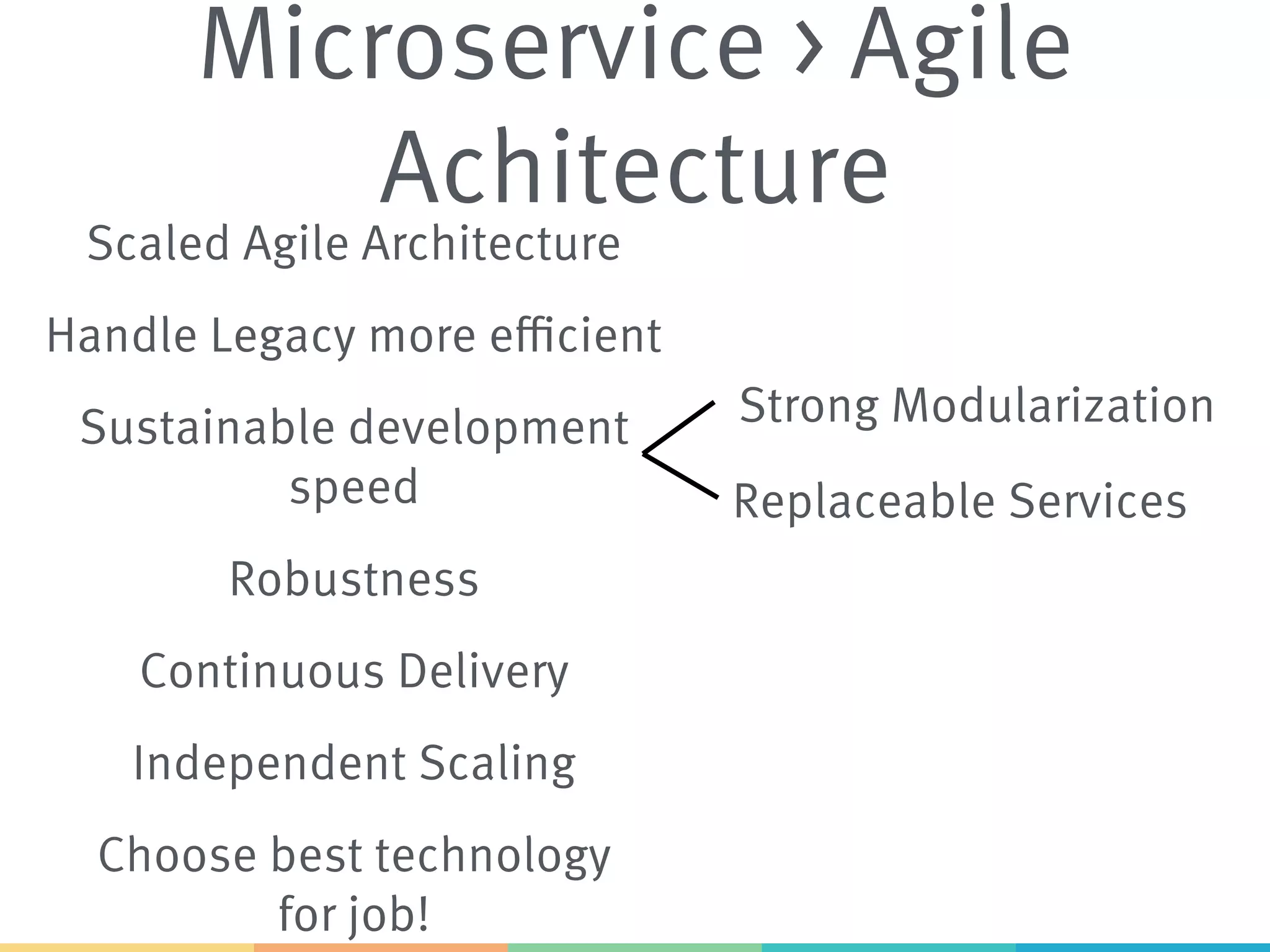 Microservice > Agile Achitecture Strong Modularization Scaled Agile Architecture Sustainable development speed Replaceable Services Continuous Delivery Choose best technology for job! Handle Legacy more efficient Independent Scaling Robustness 
