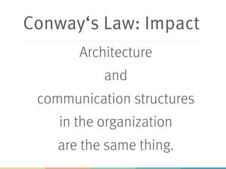 Conway‘s Law: Impact
Architecture
and
communication structures
in the organization
are the same thing. 
 