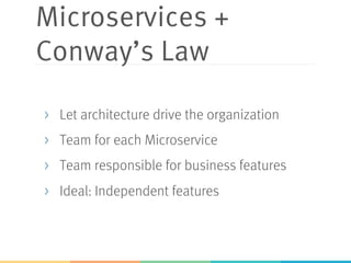 Microservices +
Conway’s Law
>  Let architecture drive the organization
>  Team for each Microservice
>  Team responsible for business features
>  Ideal: Independent features
 