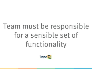 Team must be responsible
for a sensible set of
functionality
 