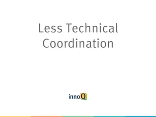 Less Technical
Coordination
 