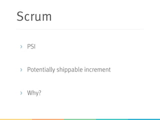 Scrum
>  PSI
>  Potentially shippable increment
>  Why?
 