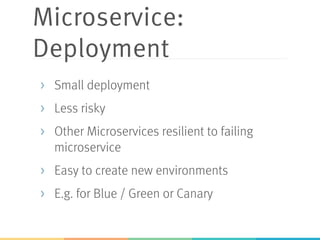 Microservice:
Deployment
>  Small deployment
>  Less risky
>  Other Microservices resilient to failing
microservice
>  Easy to create new environments
>  E.g. for Blue / Green or Canary
 