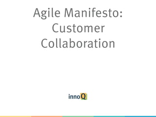 Agile Manifesto:
Customer
Collaboration
 