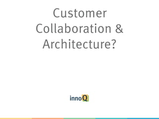 Customer
Collaboration &
Architecture?
 