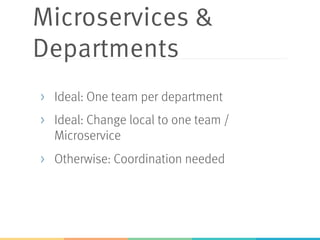 Microservices &
Departments
>  Ideal: One team per department
>  Ideal: Change local to one team /
Microservice
>  Otherwise: Coordination needed
 
