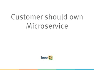 Customer should own
Microservice
 