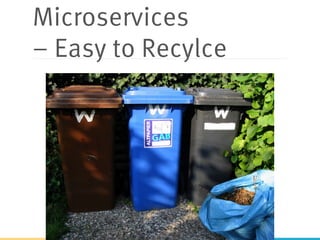 Microservices
– Easy to Recylce
 