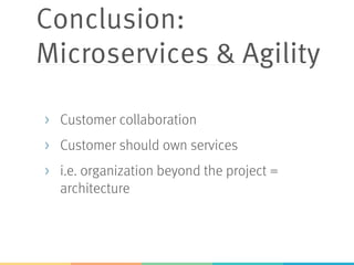 Conclusion:
Microservices & Agility
>  Customer collaboration
>  Customer should own services
>  i.e. organization beyond the project =
architecture
 