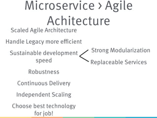 Microservice > Agile
Achitecture
Strong Modularization
Scaled Agile Architecture
Sustainable development
speed
 Replaceable Services
Continuous Delivery
Choose best technology
for job!
Handle Legacy more efficient
Independent Scaling
Robustness
 