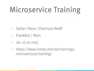 Microservice Training
>  Stefan Tilkov / Eberhard Wolff
>  Frankfurt / Main
>  26.-27.10.2015
>  https://www.innoq.com/de/trainings/
microservices-training/
 