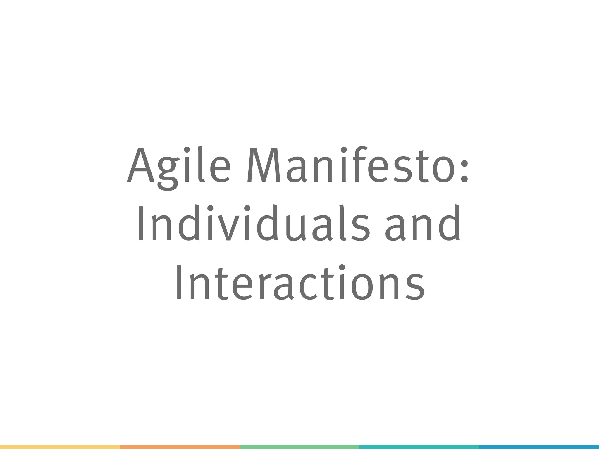 Agile Manifesto:
Individuals and
Interactions
 