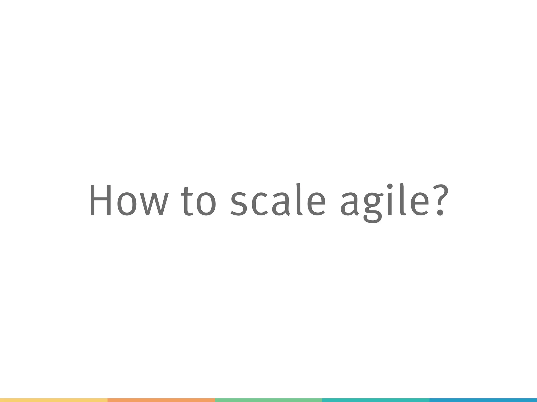 How to scale agile?
 