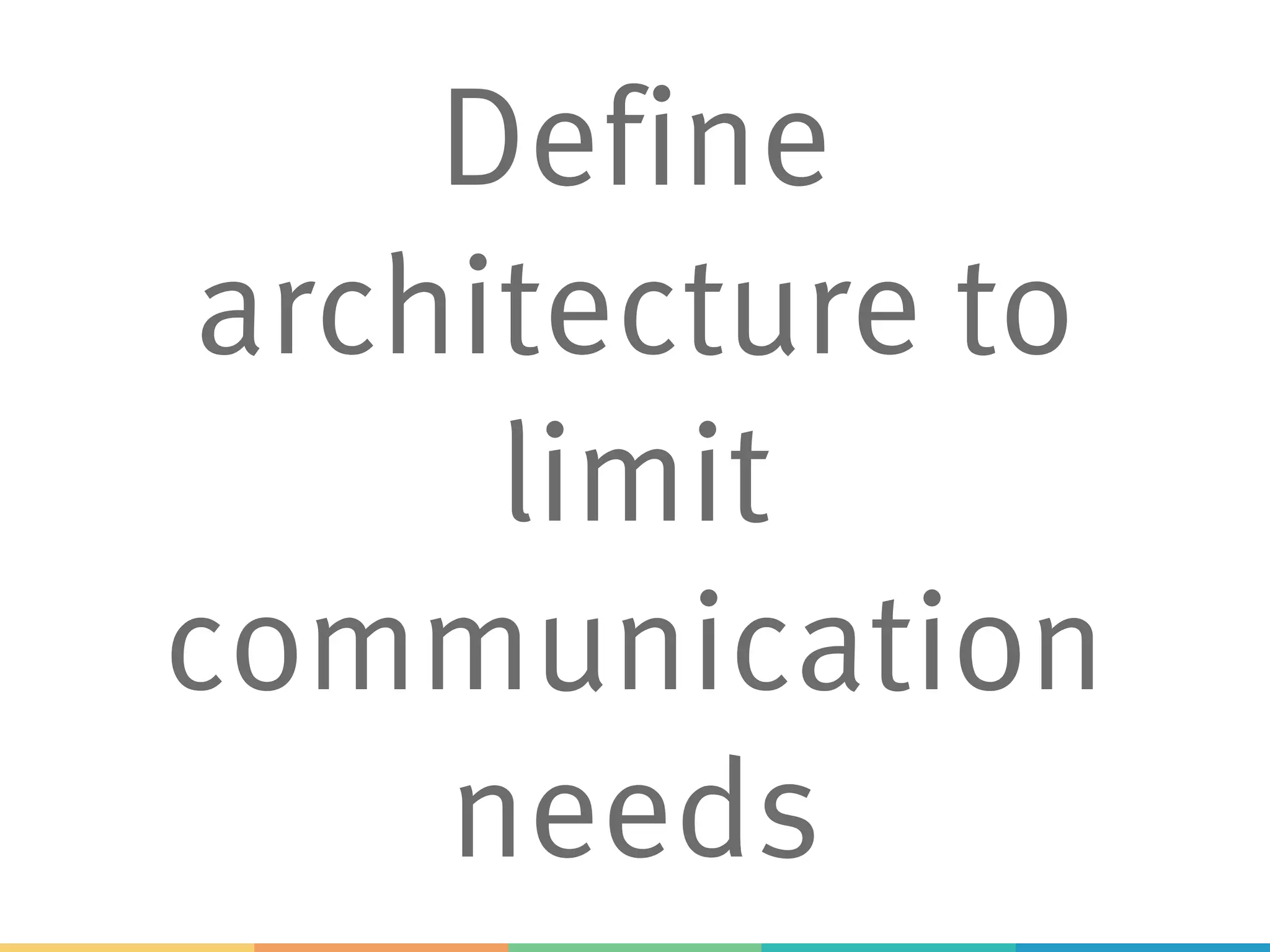 Define
architecture to
limit
communication
needs
 