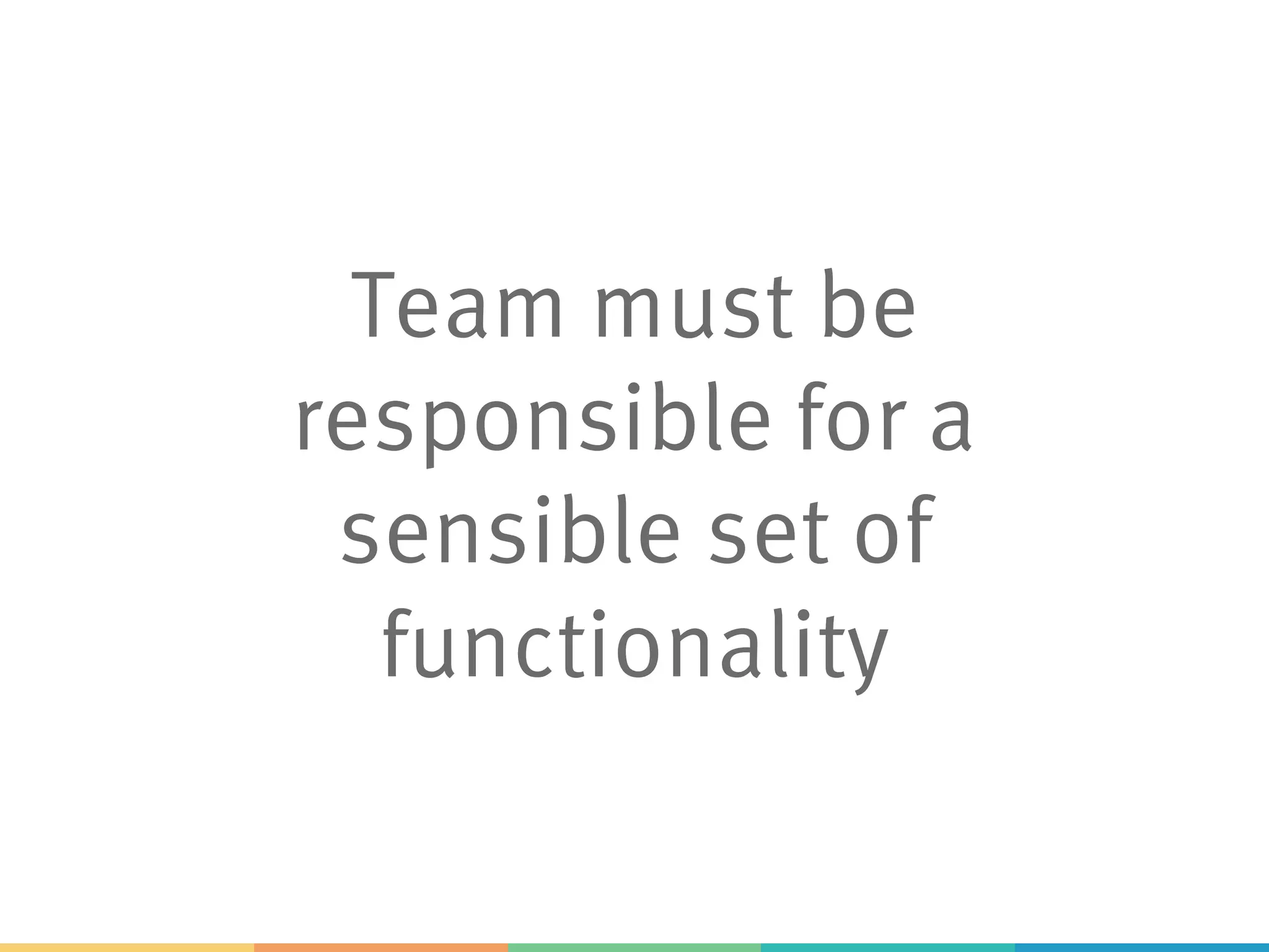 Team must be
responsible for a
sensible set of
functionality
 