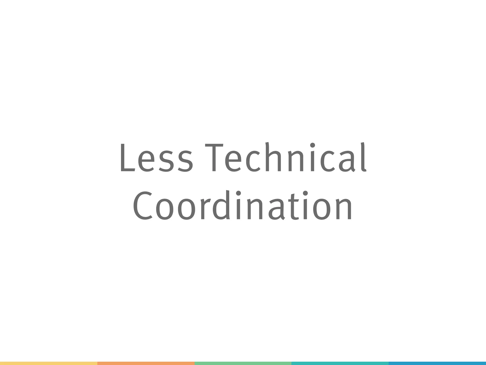 Less Technical
Coordination
 