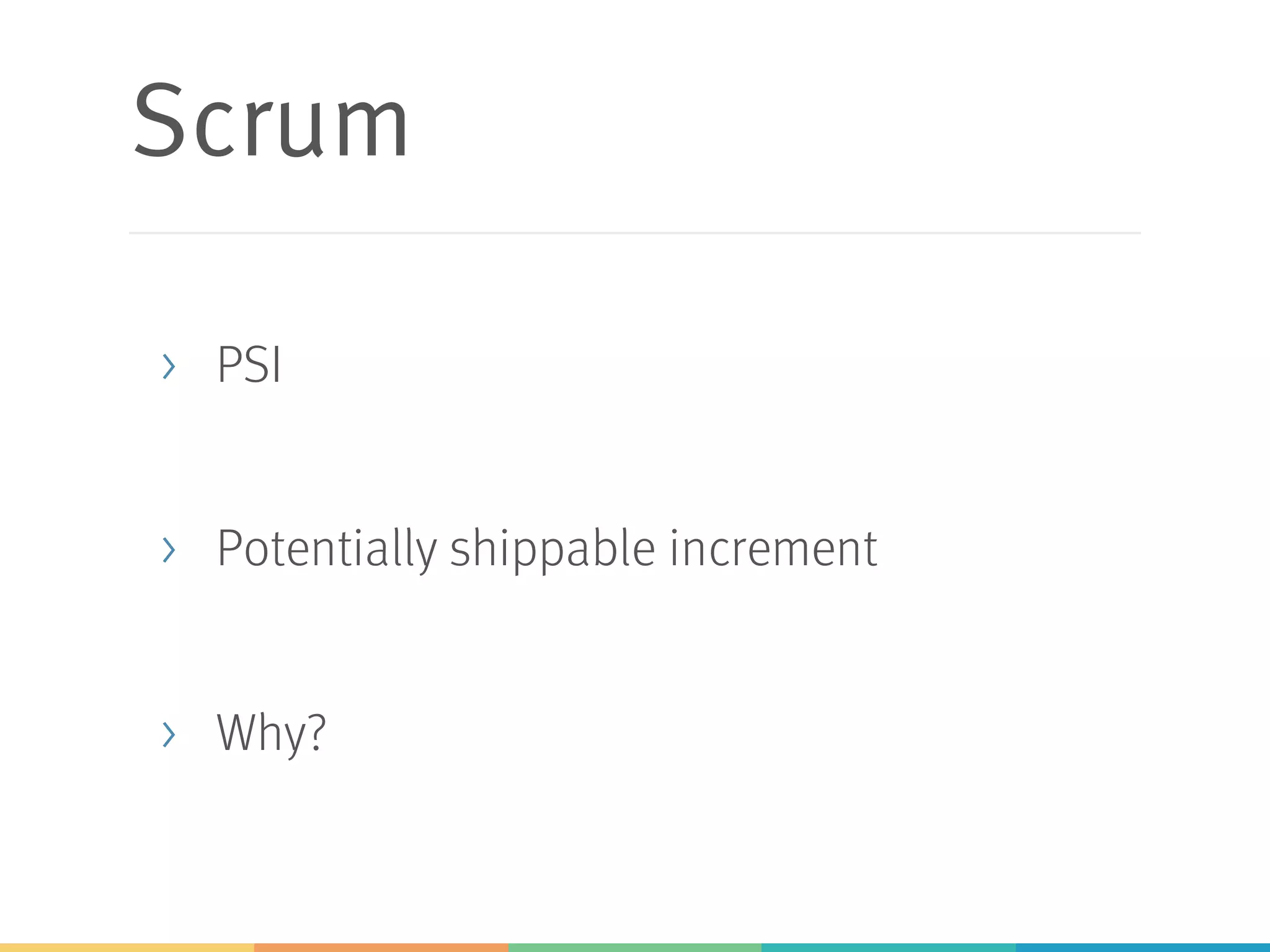 Scrum
> PSI
> Potentially shippable increment
> Why?
 