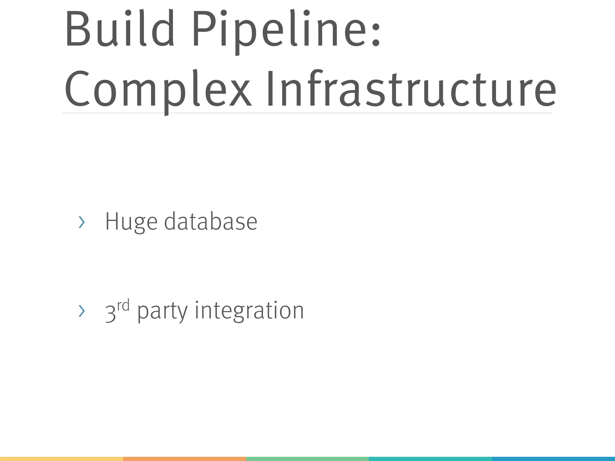 Build Pipeline:
Complex Infrastructure
> Huge database
> 3rd party integration
 