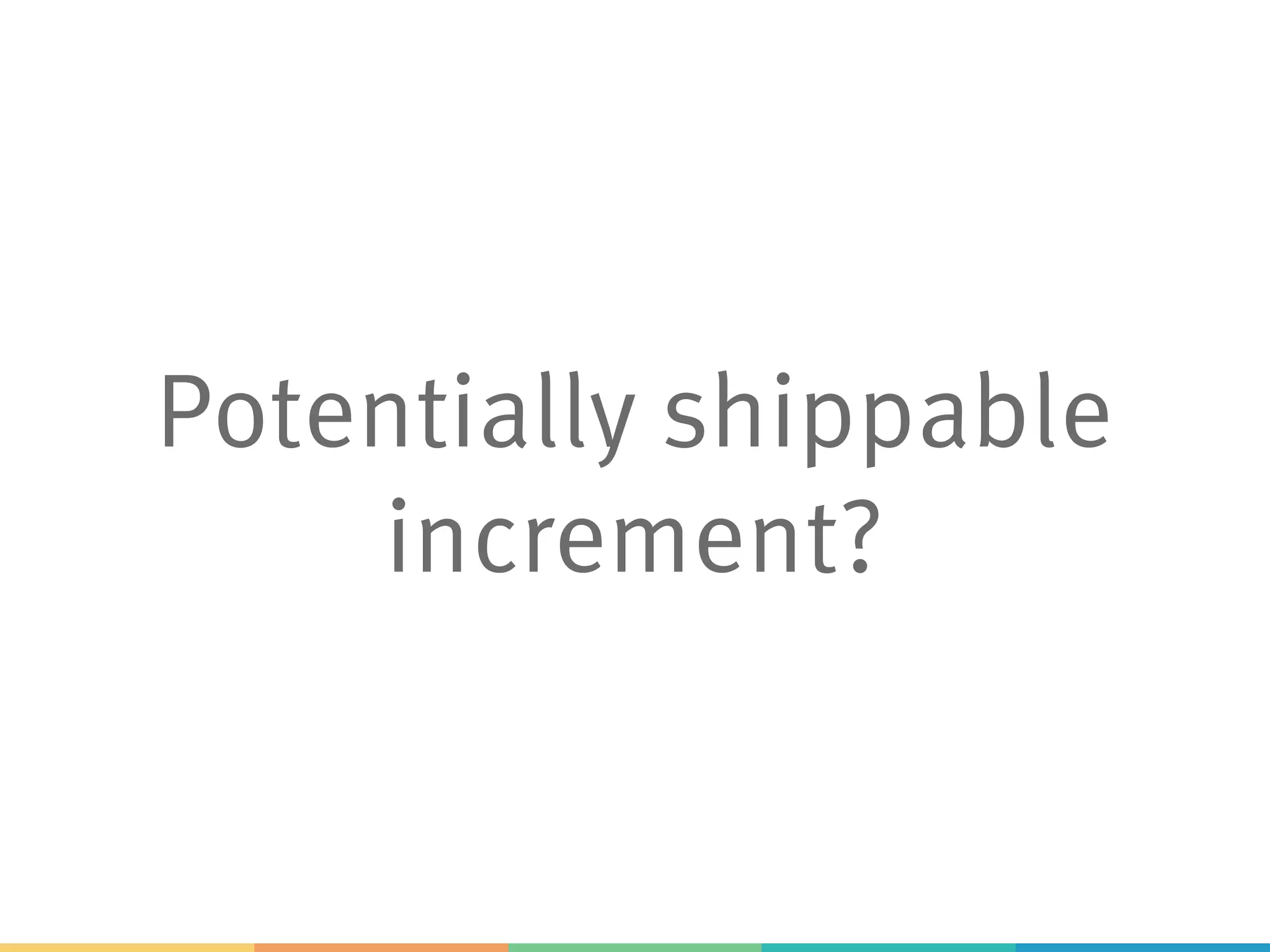 Potentially shippable
increment?
 
