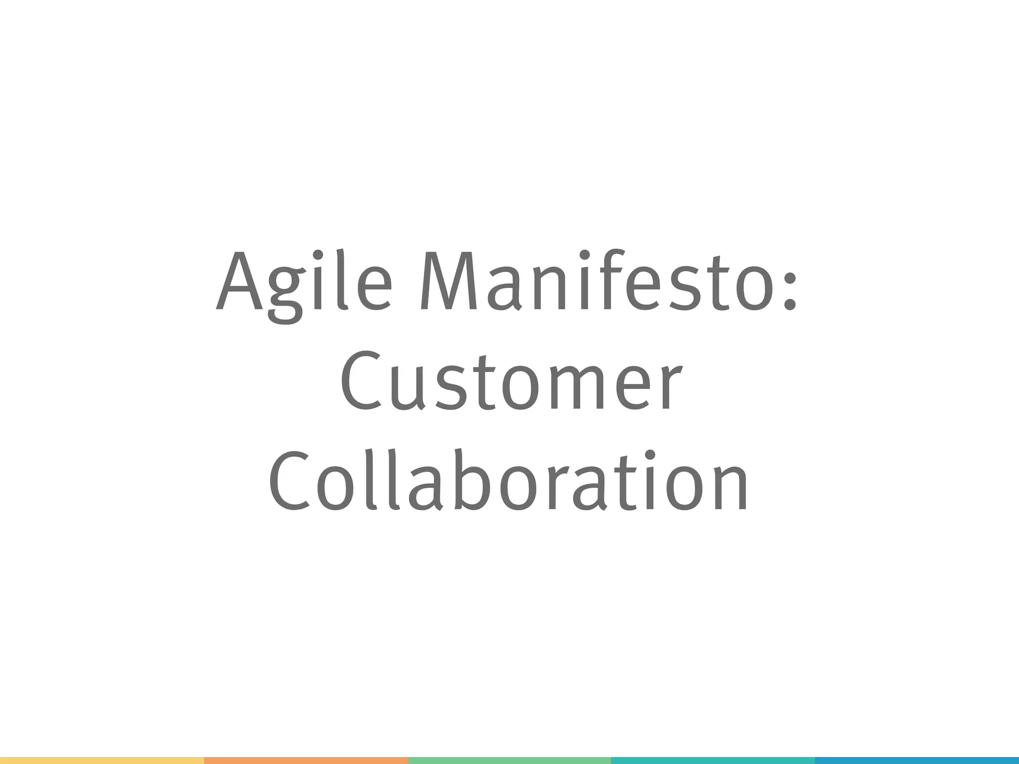 Agile Manifesto:
Customer
Collaboration
 