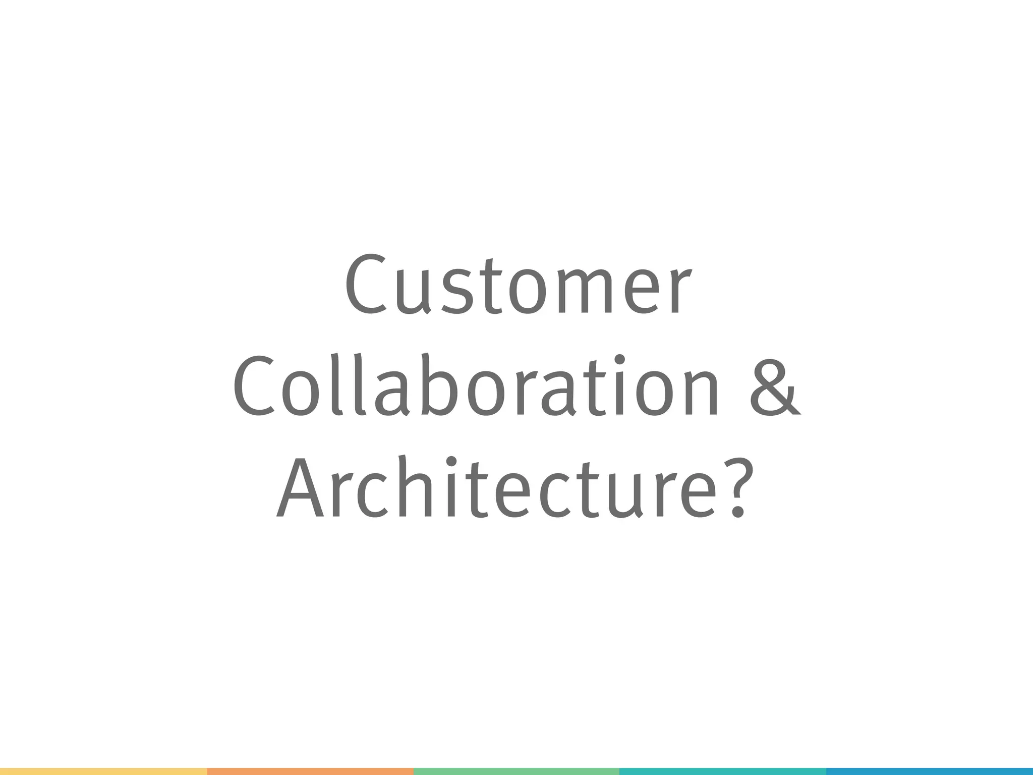 Customer
Collaboration &
Architecture?
 