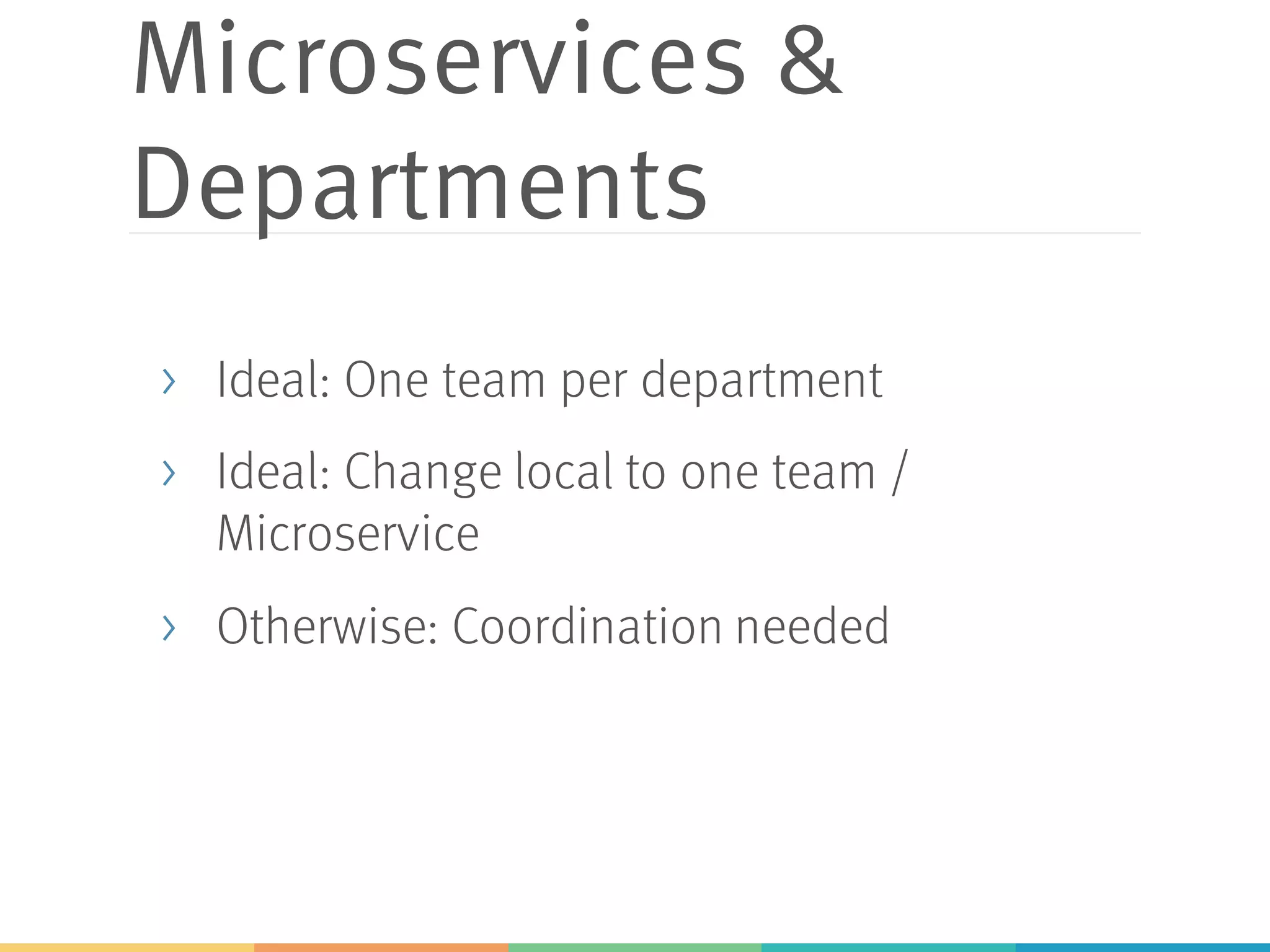 Microservices &
Departments
> Ideal: One team per department
> Ideal: Change local to one team /
Microservice
> Otherwise: Coordination needed
 