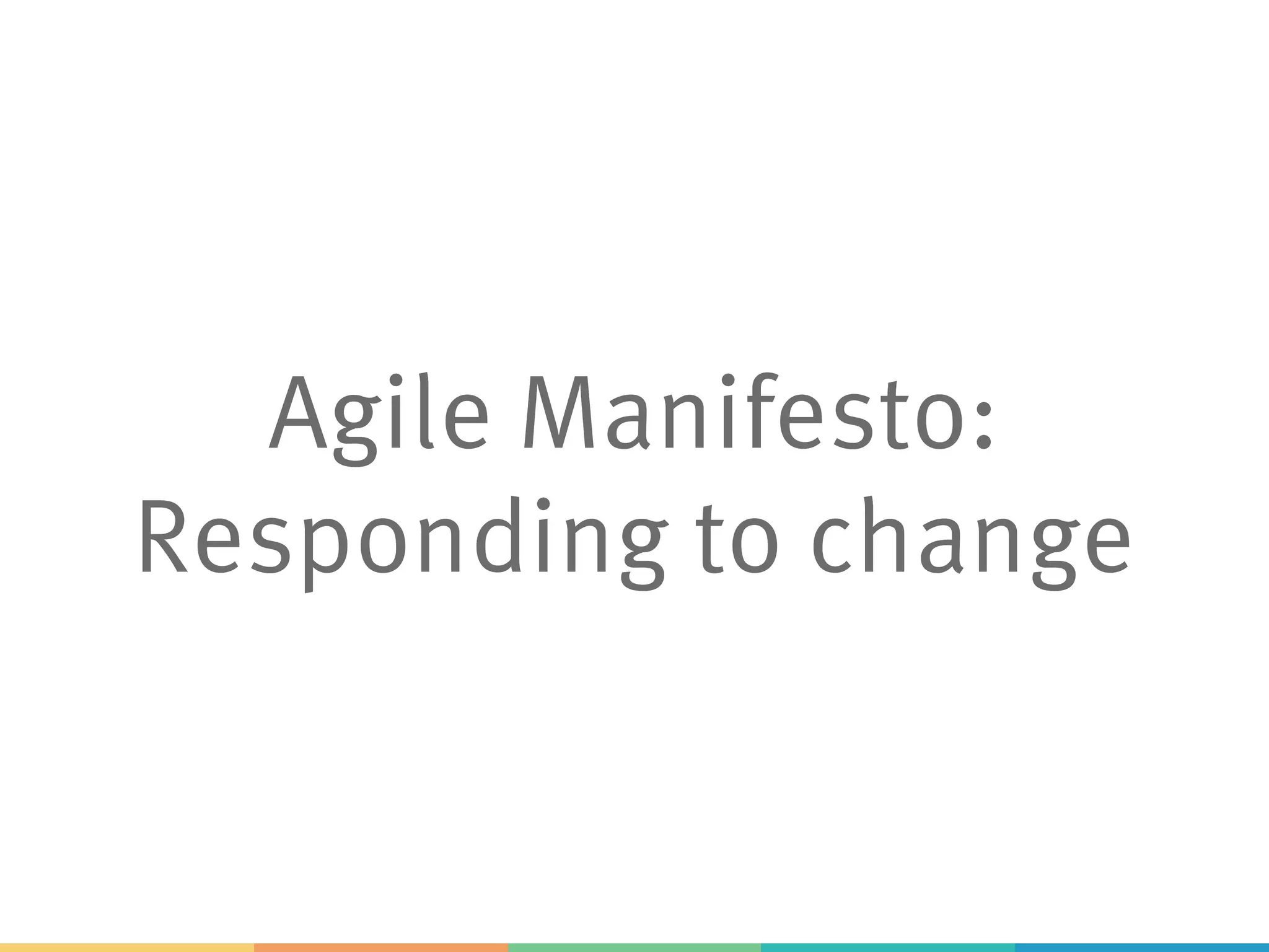 Agile Manifesto:
Responding to change
 