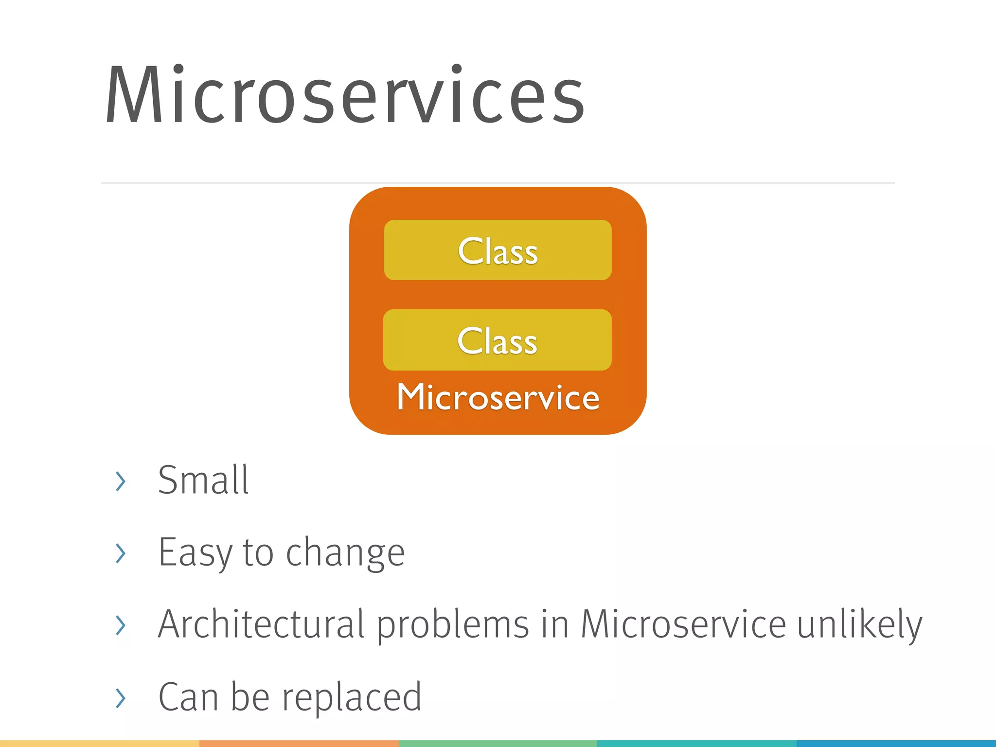 Microservices
> Small
> Easy to change
> Architectural problems in Microservice unlikely
> Can be replaced
Microservice
Class
Class
 