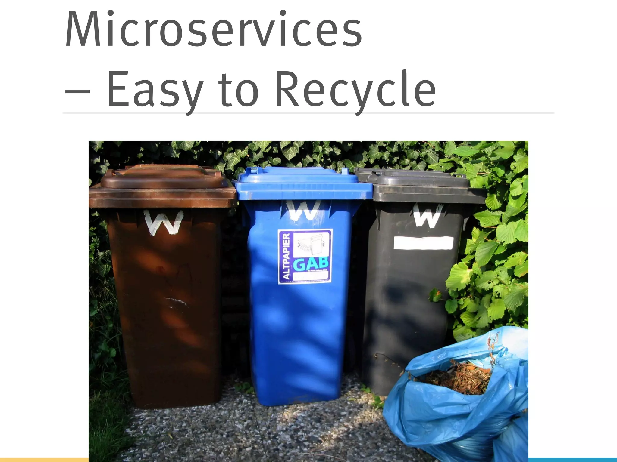 Microservices
– Easy to Recycle
 