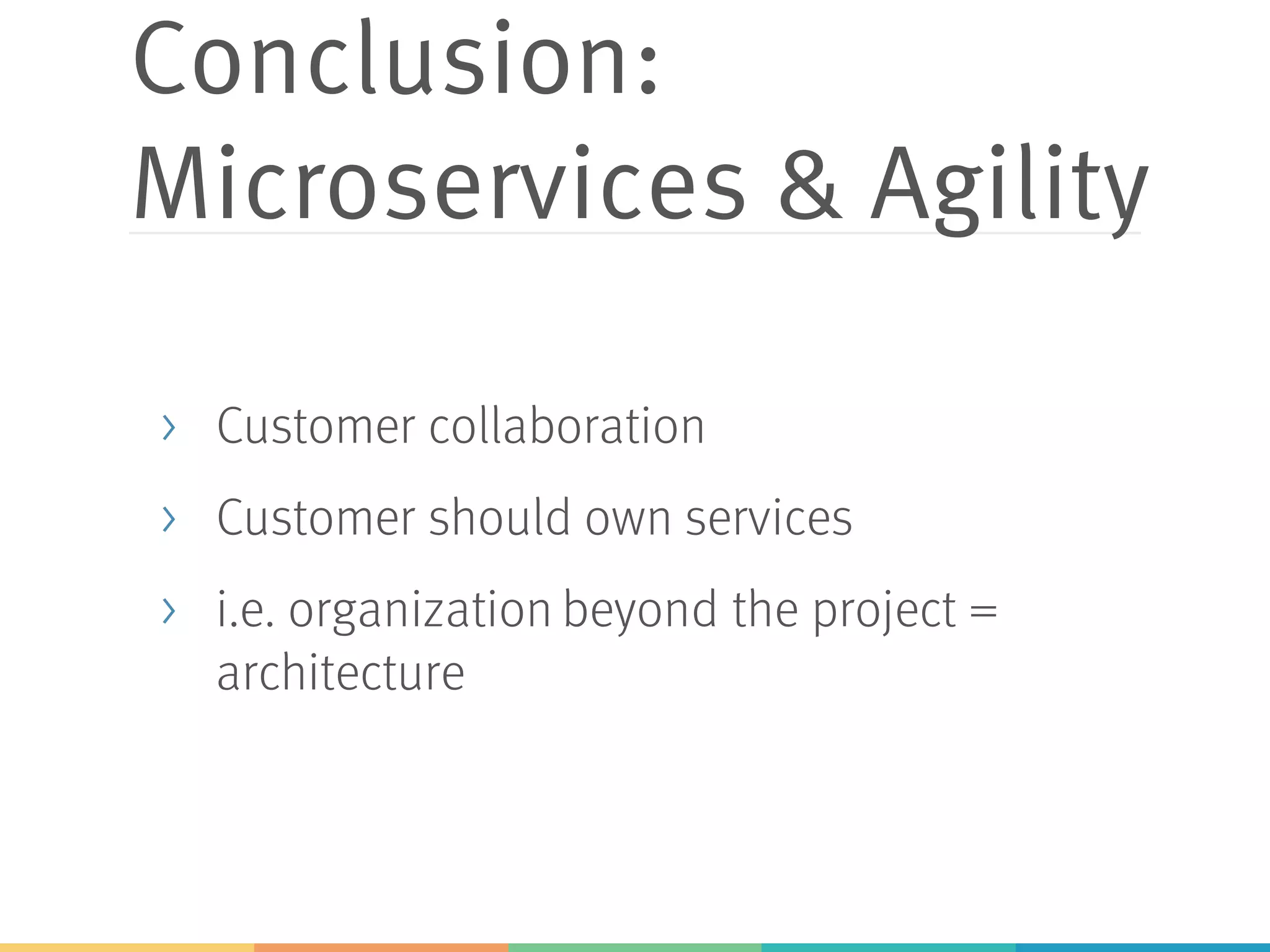 Conclusion:
Microservices & Agility
> Customer collaboration
> Customer should own services
> i.e. organization beyond the project =
architecture
 