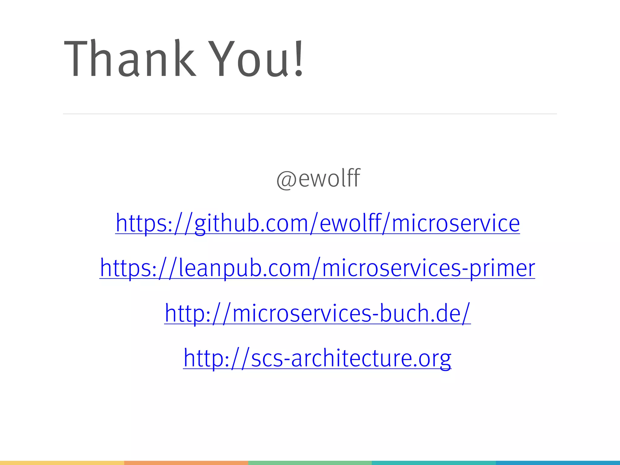 Thank You!
@ewolff
https://github.com/ewolff/microservice
https://leanpub.com/microservices-primer
http://microservices-buch.de/
http://scs-architecture.org
 
