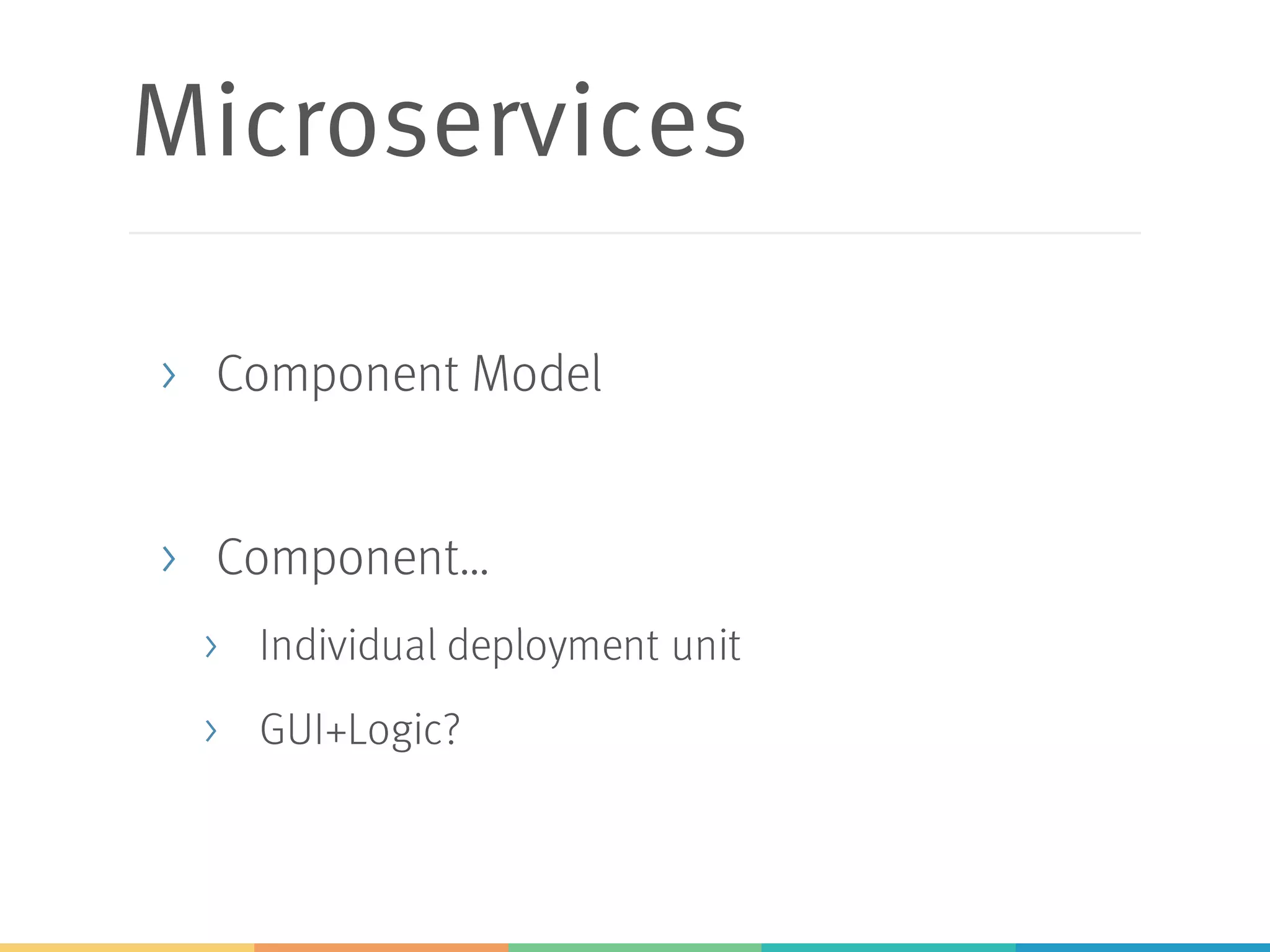 Microservices
> Component Model
> Component…
> Individual deployment unit
> GUI+Logic?
 