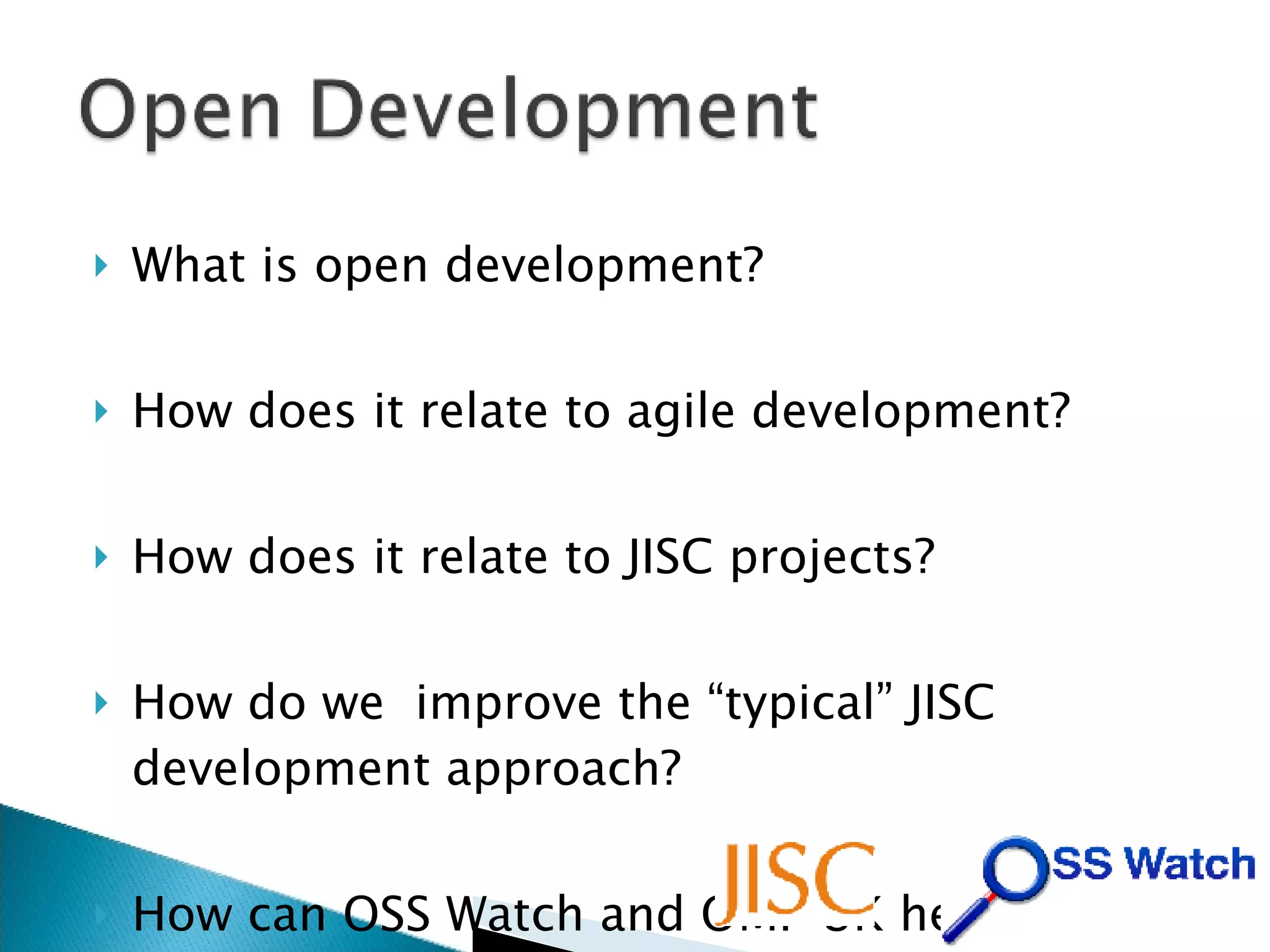 What is open development? How does it relate to agile development? How does it relate to JISC projects? How do we  improve the “typical” JISC development approach? How can OSS Watch and OMI-UK help? 