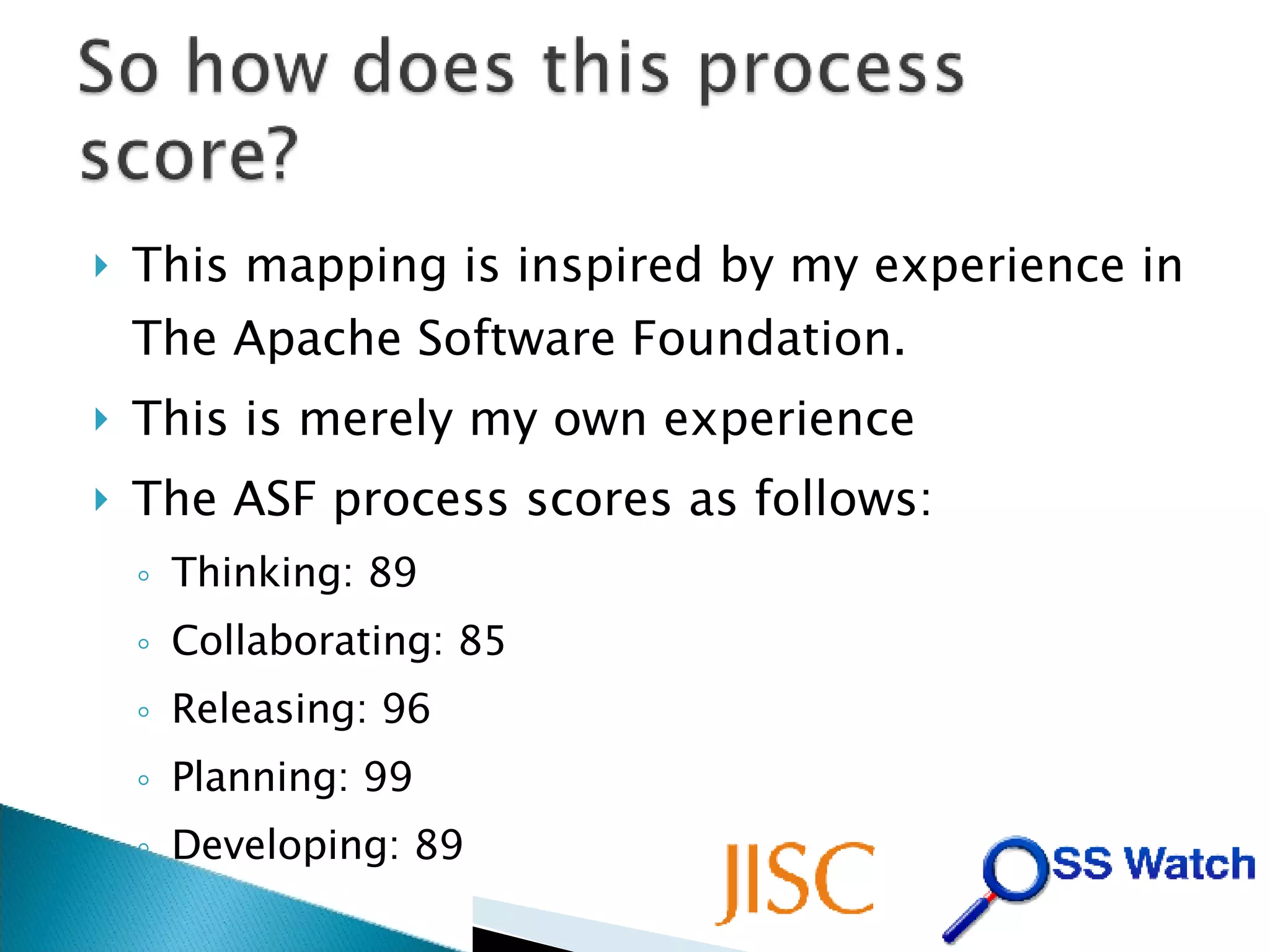 This mapping is inspired by my experience in The Apache Software Foundation. This is merely my own experience The ASF process scores as follows: Thinking: 89 Collaborating: 85 Releasing: 96 Planning: 99 Developing: 89 