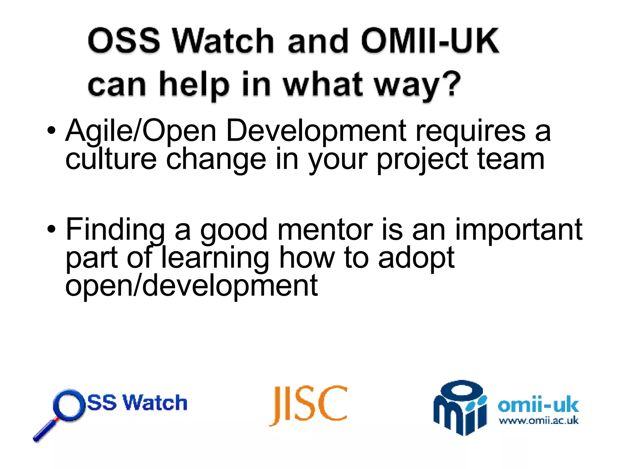 Agile/Open Development requires a culture change in your project team Finding a good mentor is an important part of learning how to adopt open/development 