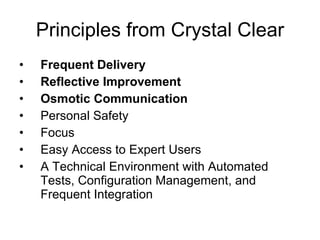 Principles from Crystal Clear Frequent Delivery   Reflective Improvement   Osmotic Communication  Personal Safety  Focus  Easy Access to Expert Users  A Technical Environment with Automated Tests, Configuration Management, and Frequent Integration  