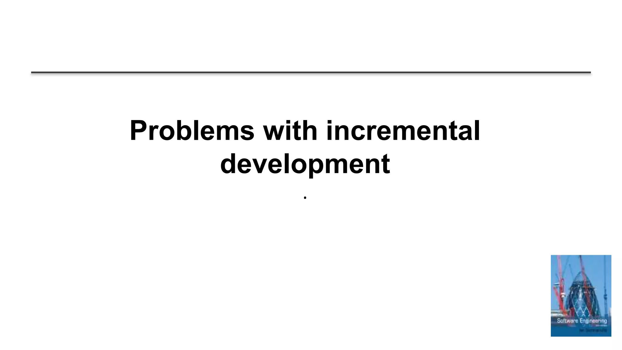 Problems with incremental
development
.
 
