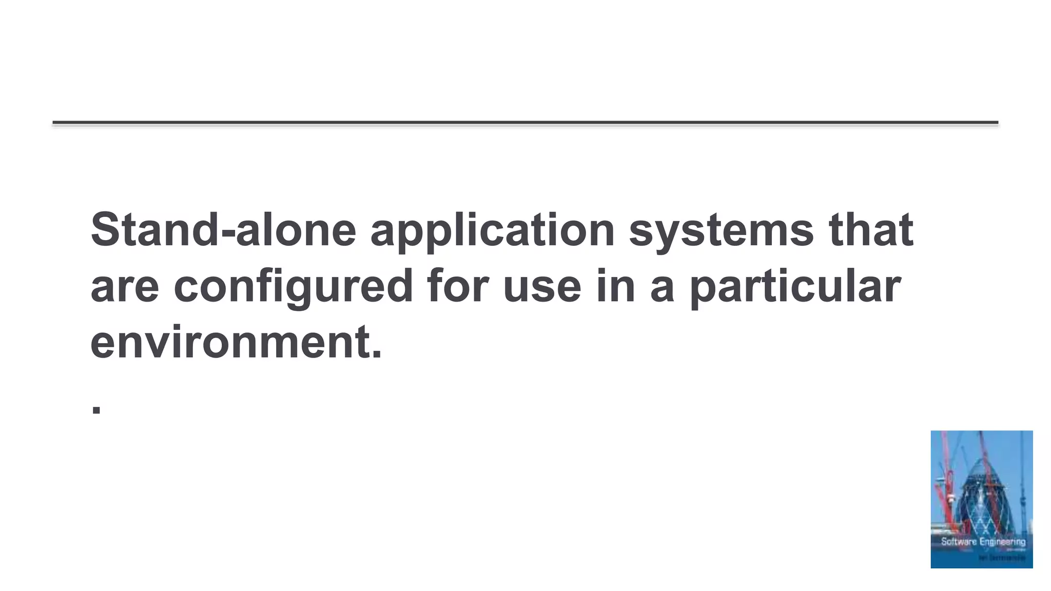 Stand-alone application systems that
are configured for use in a particular
environment.
.
 