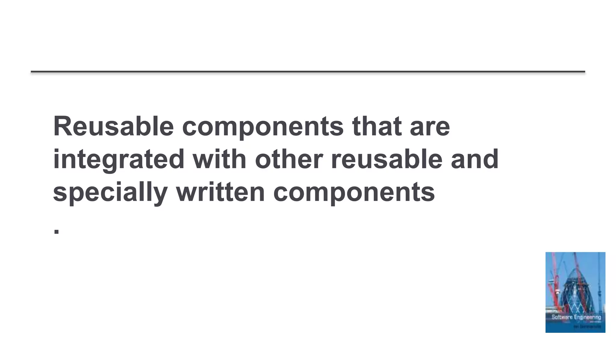 Reusable components that are
integrated with other reusable and
specially written components
.
 