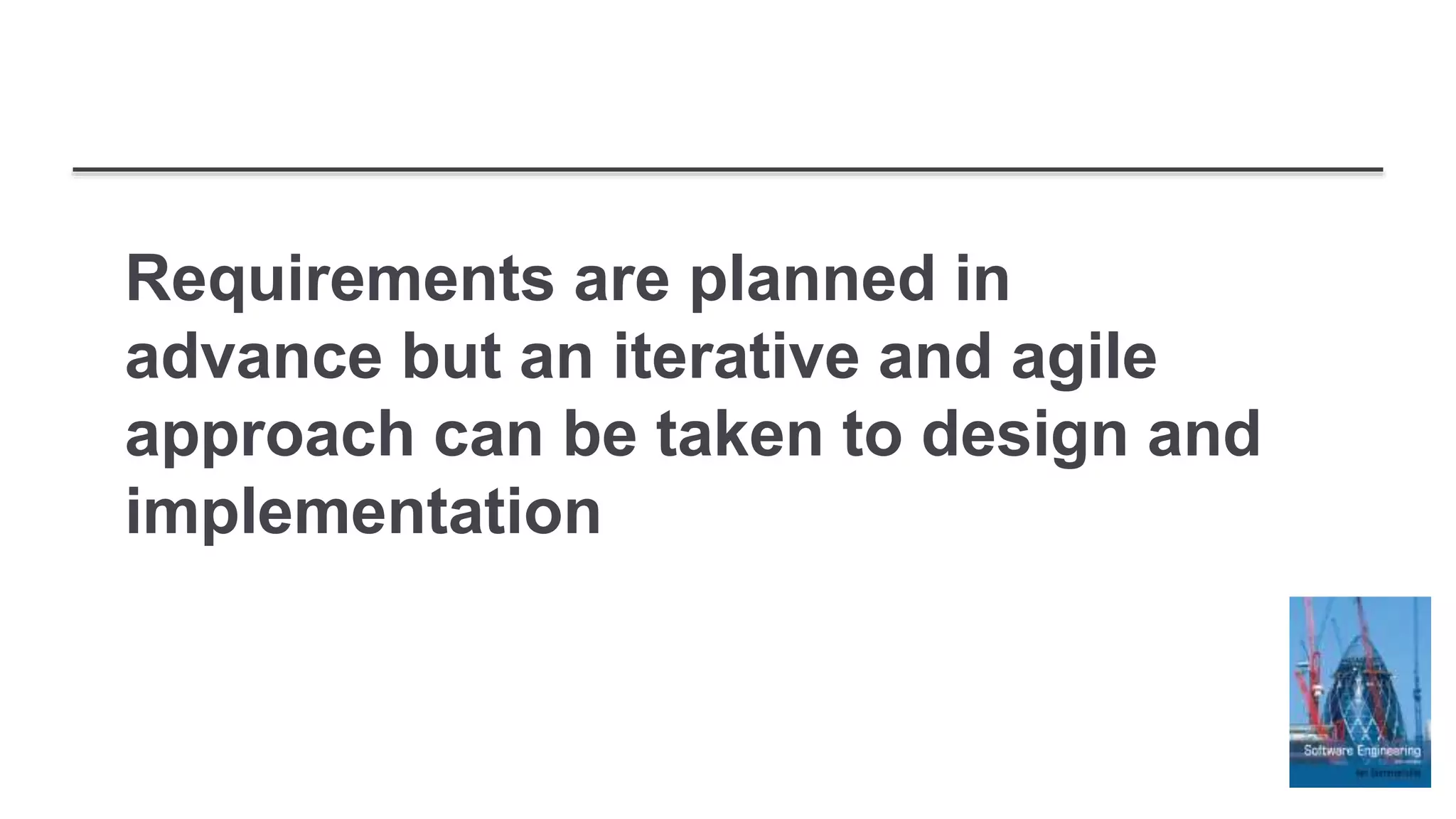 Requirements are planned in
advance but an iterative and agile
approach can be taken to design and
implementation
 