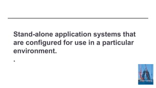 Stand-alone application systems that
are configured for use in a particular
environment.
.
 