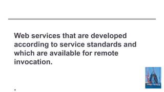 Web services that are developed
according to service standards and
which are available for remote
invocation.
.
 