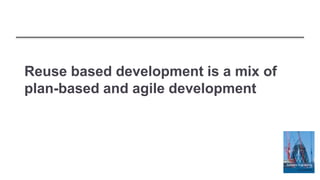 Reuse based development is a mix of
plan-based and agile development
 