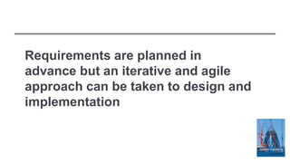 Requirements are planned in
advance but an iterative and agile
approach can be taken to design and
implementation
 