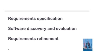 Requirements specification
Software discovery and evaluation
Requirements refinement
.
 